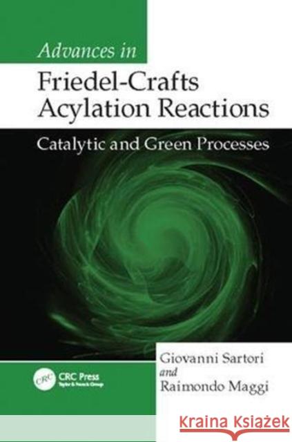 Advances in Friedel-Crafts Acylation Reactions: Catalytic and Green Processes Giovanni Sartori (University of Parma, Italy University of Parma, Italy), Raimondo Maggi 9781138113848