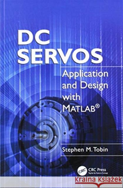 DC Servos: Application and Design with MATLAB® Stephen M. Tobin 9781138113855 Taylor & Francis Ltd