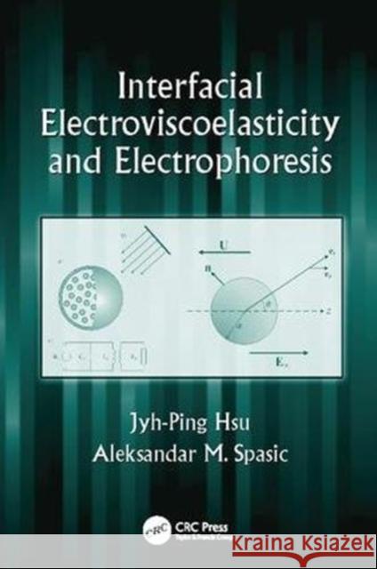 Interfacial Electroviscoelasticity and Electrophoresis Jyh-Ping Hsu (National Taiwan University Aleksandar  M. Spasic (Institute for Tec  9781138113909