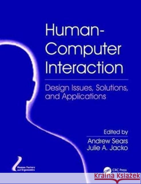 Human-Computer Interaction: Design Issues, Solutions, and Applications Andrew Sears (UMBC, Baltimore Department Julie A. Jacko (University of Minnesota,  9781138114258