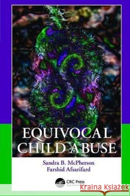 Equivocal Child Abuse Sandra B. McPherson (Commerce Park IV, Beachwood, Ohio, USA), Farshid Afsarifard (Commerce Park IV, Beachwood, Ohio, USA 9781138114319