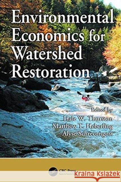 Environmental Economics for Watershed Restoration Hale W. Thurston (US EPA, Cincinnati, Oh Matthew T. Heberling (US EPA, Cincinnati Alyse Schrecongost (West Virginia Univ 9781138114807