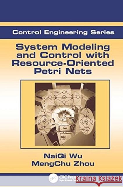 System Modeling and Control with Resource-Oriented Petri Nets MengChu Zhou (New Jersey Institute of Te Naiqi Wu (Guangdong University of Techno  9781138115088 CRC Press