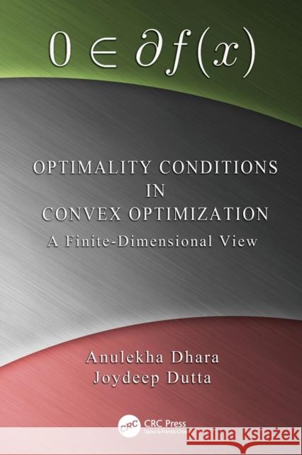 Optimality Conditions in Convex Optimization: A Finite-Dimensional View Anulekha Dhara (Indian Institute of Tech Joydeep Dutta (Indian Institute of Techn  9781138115248 CRC Press