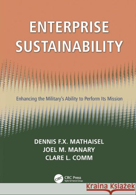 Enterprise Sustainability: Enhancing the Military's Ability to Perform its Mission Mathaisel, Dennis F. X. 9781138115279 CRC Press