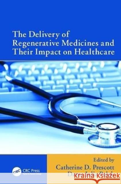 The Delivery of Regenerative Medicines and Their Impact on Healthcare Catherine Prescott (Biolatris Ltd., Camb Dame Julia Polak (Imperial College, Lond  9781138115446