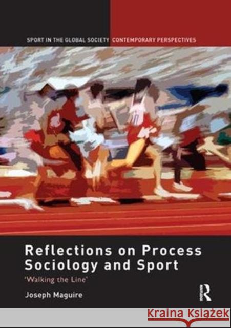 Reflections on Process Sociology and Sport: 'Walking the Line' Maguire, Joseph 9781138115651 Routledge