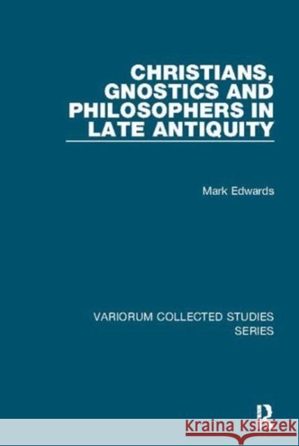 Christians, Gnostics and Philosophers in Late Antiquity Edwards, Mark 9781138115682 Taylor and Francis