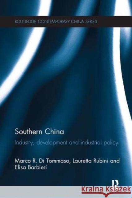 Southern China: Industry, Development and Industrial Policy Marco R. Di Tommaso (University of Ferra Lauretta Rubini (University of Ferrara,  Elisa Barbieri (University of Ferrara, 9781138115767 Routledge