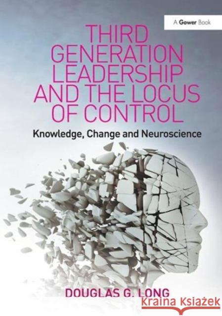 Third Generation Leadership and the Locus of Control: Knowledge, Change and Neuroscience Douglas G. Long 9781138115798 Taylor and Francis