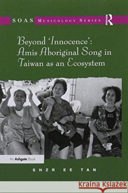 Beyond 'Innocence': Amis Aboriginal Song in Taiwan as an Ecosystem Tan, Shzr Ee 9781138115835 Taylor and Francis