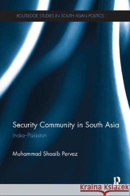 Security Community in South Asia: India - Pakistan Muhammad Shoaib Pervez (University of th   9781138115873