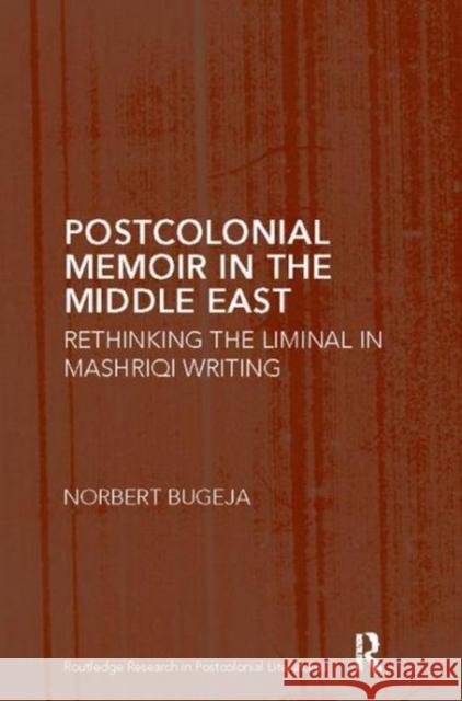 Postcolonial Memoir in the Middle East: Rethinking the Liminal in Mashriqi Writing Norbert Bugeja 9781138115897 Taylor and Francis