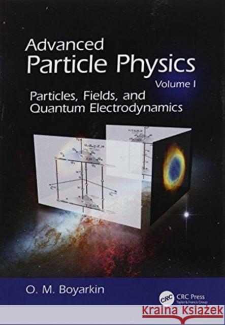 Advanced Particle Physics Volume I: Particles, Fields, and Quantum Electrodynamics Oleg Boyarkin 9781138115996