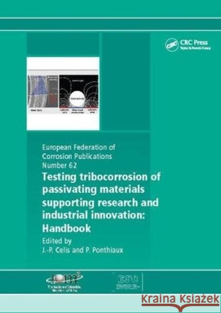 Testing Tribocorrosion of Passivating Materials Supporting Research and Industrial Innovation: A Handbook Jean-Pierre Celis 9781138116085