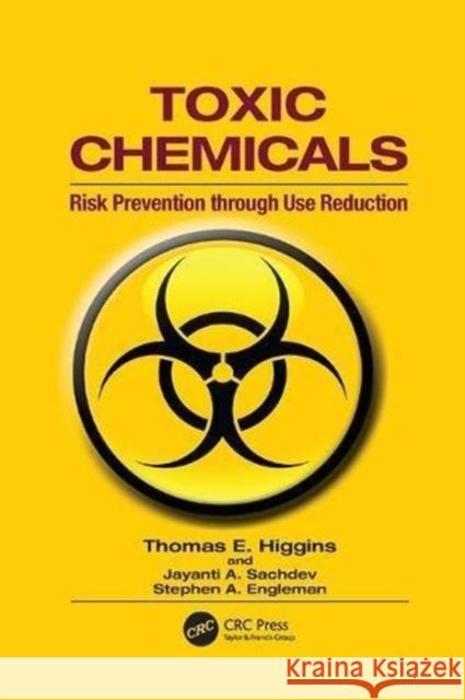 Toxic Chemicals: Risk Prevention Through Use Reduction Thomas E. Higgins (Reston, Virginia, USA Jayanti A. Sachdev (Sterling, Virginia,  Stephen A. Engleman (San Diego, Califo 9781138116191