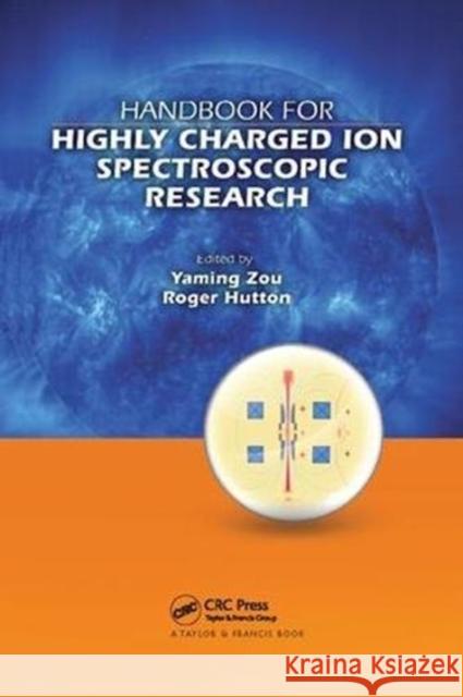 Handbook for Highly Charged Ion Spectroscopic Research Yaming Zou (Fudan University, Shanghai,  Roger Hutton (Fudan University, Shanghai Fred Currell (Queen's University, Belf 9781138116566