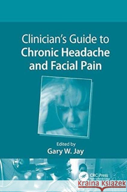 Clinician's Guide to Chronic Headache and Facial Pain Gary W. Jay (Pain Medicine/Management Co   9781138116733 CRC Press