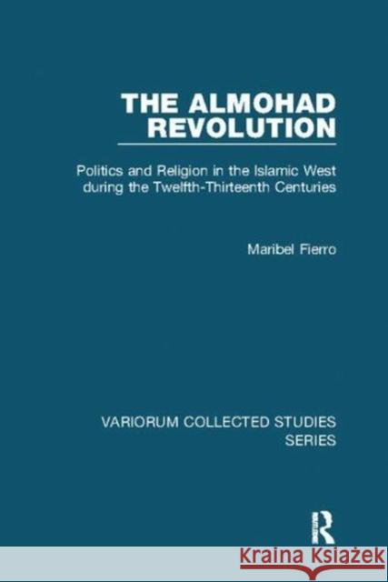 The Almohad Revolution: Politics and Religion in the Islamic West During the Twelfth-Thirteenth Centuries Maribel Fierro 9781138116931