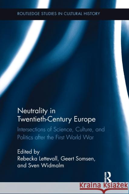 Neutrality in Twentieth-Century Europe: Intersections of Science, Culture, and Politics After the First World War Rebecka Lettevall Dr Geert Somsen Sven Widmalm 9781138117044