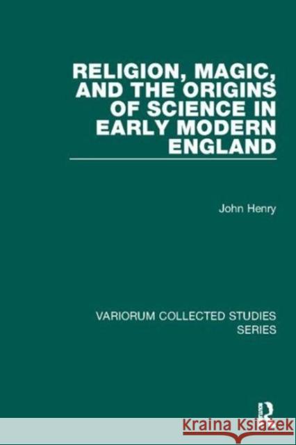 Religion, Magic, and the Origins of Science in Early Modern England John Henry 9781138117075