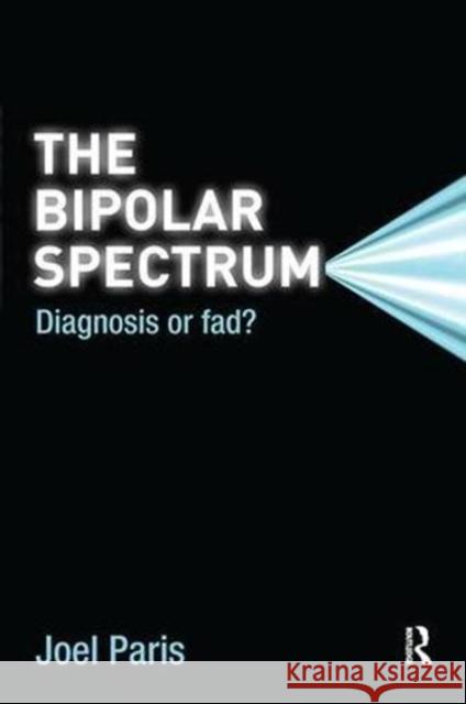 The Bipolar Spectrum: Diagnosis or Fad? Joel Paris 9781138117167 Taylor and Francis