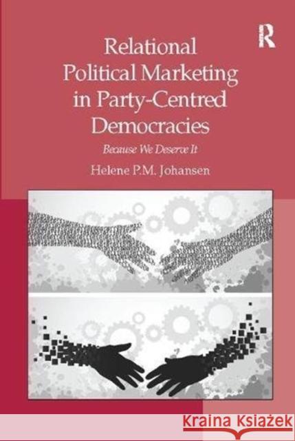 Relational Political Marketing in Party-Centred Democracies: Because We Deserve It Helene P.M. Johansen 9781138117181 Taylor and Francis