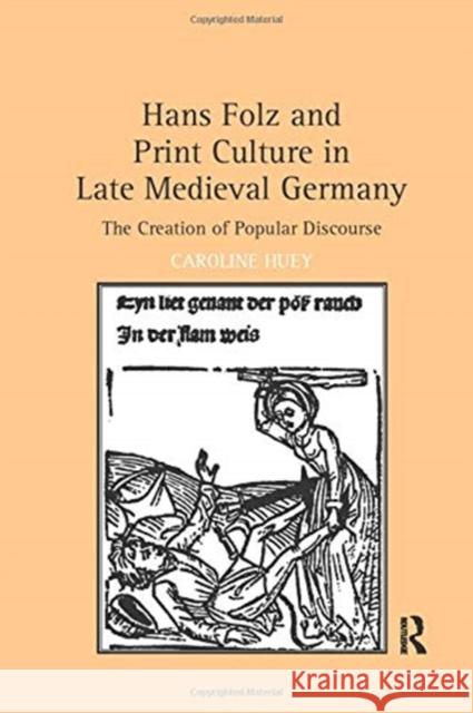 Hans Folz and Print Culture in Late Medieval Germany: The Creation of Popular Discourse Caroline Huey 9781138117372 Taylor and Francis