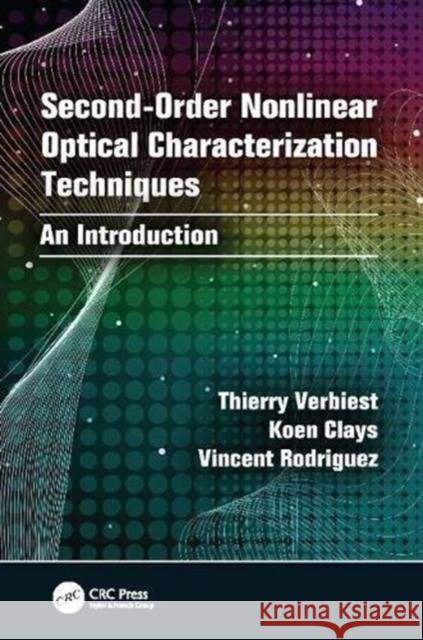 Second-Order Nonlinear Optical Characterization Techniques: An Introduction Thierry Verbiest (Katholieke Universitei Koen Clays (Katholieke Universiteit, Leu Vincent Rodriguez (Universite Bordeaux 9781138118263