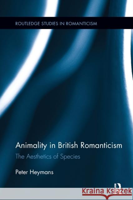 Animality in British Romanticism: The Aesthetics of Species Peter Heymans 9781138118362