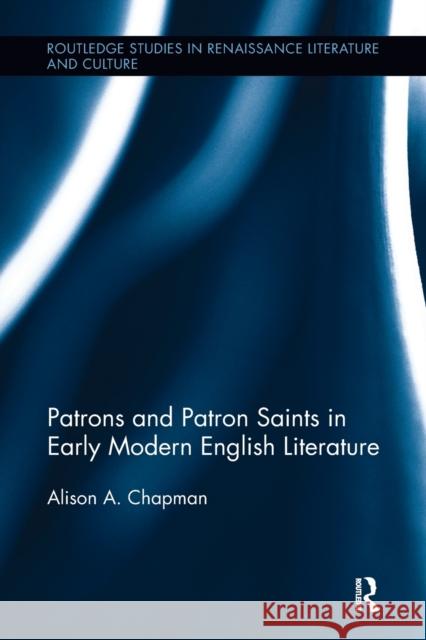 Patrons and Patron Saints in Early Modern English Literature Alison Chapman 9781138118591