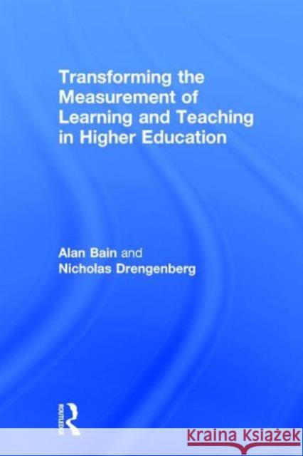 Transforming the Measurement of Learning and Teaching in Higher Education Alan Bain Nicholas Drengenberg 9781138118881