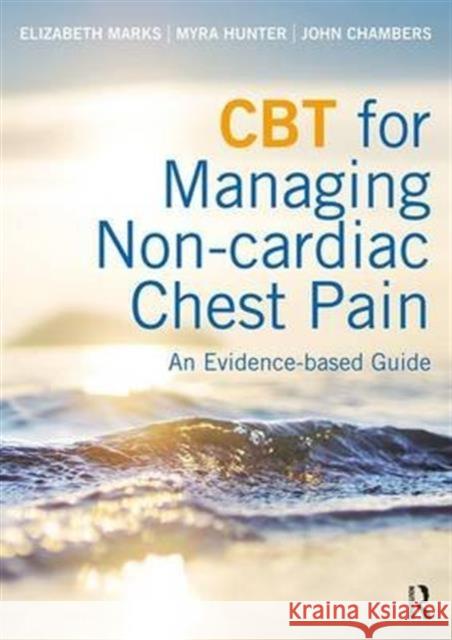 CBT for Managing Non-Cardiac Chest Pain: An Evidence-Based Guide Elizabeth Marks 9781138119017 Routledge