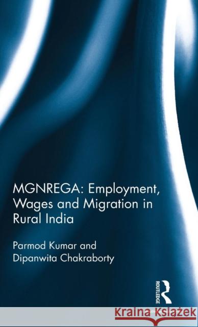 MGNREGA: Employment, Wages and Migration in Rural India Parmod Kumar (Parmod Kumar, Professor and Head, Agricultural Development and Rural Transformation Centre, Institute for  9781138119130