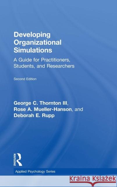 Developing Organizational Simulations: A Guide for Practitioners, Students, and Researchers George C. Thornto Rose A. Mueller-Hanson Deborah E. Rupp 9781138119246