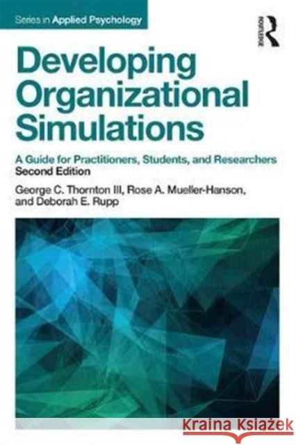 Developing Organizational Simulations: A Guide for Practitioners, Students, and Researchers George C. Thornto Rose A. Mueller-Hanson Deborah E. Rupp 9781138119291 Routledge