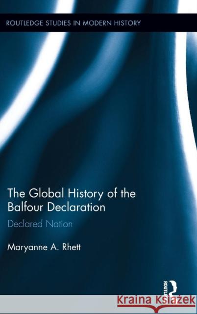 The Global History of the Balfour Declaration: Declared Nation Maryanne A. Rhett 9781138119413 Routledge