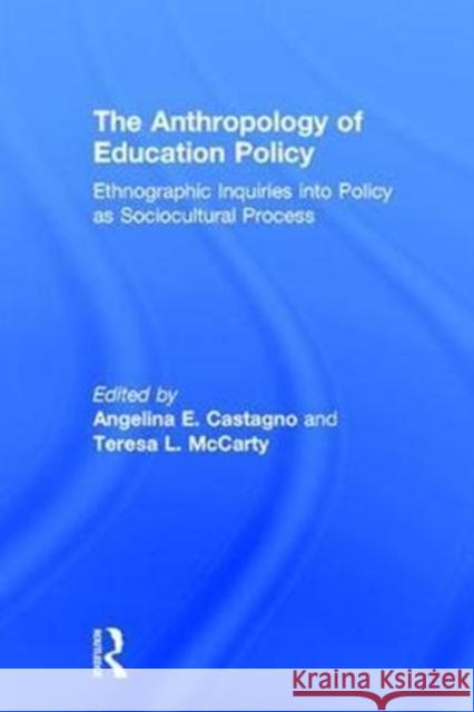 The Anthropology of Education Policy: Ethnographic Inquiries into Policy as Sociocultural Process Castagno, Angelina E. 9781138119628 Routledge
