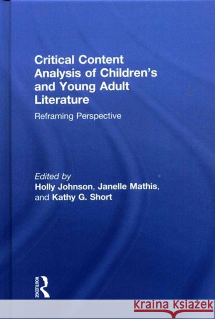 Critical Content Analysis of Children's and Young Adult Literature: Reframing Perspective Holly Johnson Janelle Mathis Kathy G. Short 9781138120082 Routledge