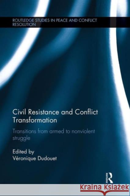 Civil Resistance and Conflict Transformation: Transitions from armed to nonviolent struggle Dudouet, Véronique 9781138120143