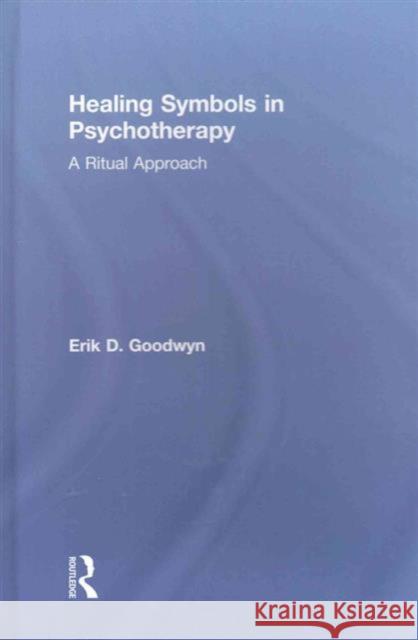 Healing Symbols in Psychotherapy: A Ritual Approach Erik D. Goodwyn 9781138120266