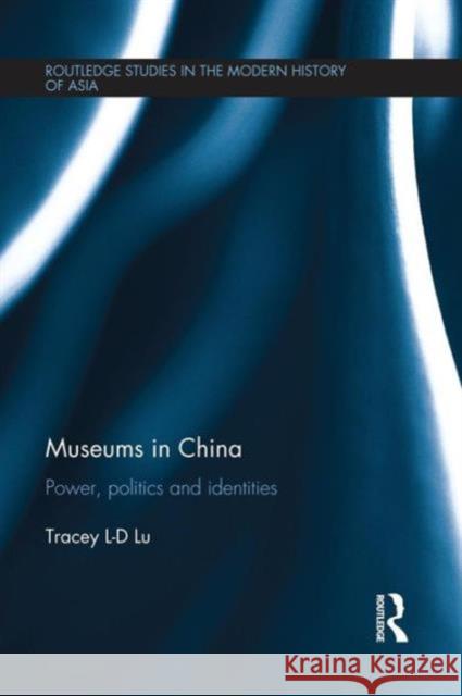 Museums in China: Power, Politics and Identities Tracey Lie Dan Lu 9781138120709 Routledge