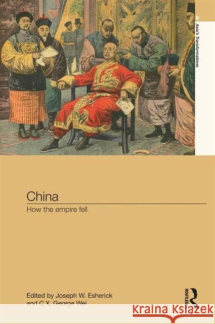 China: How the Empire Fell Joseph W. Esherick C. X. George Wei 9781138120761 Routledge