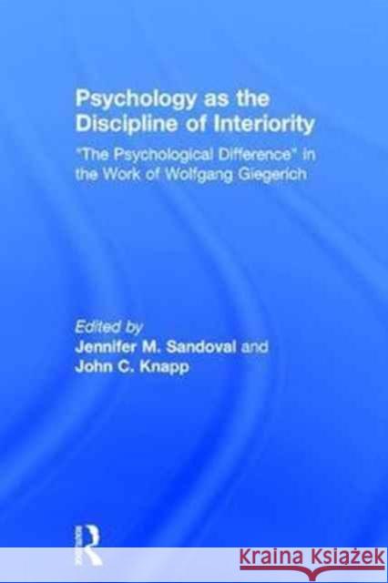 Psychology as the Discipline of Interiority: The Psychological Difference in the Work of Wolfgang Giegerich Sandoval, Jennifer M. 9781138120785 Routledge