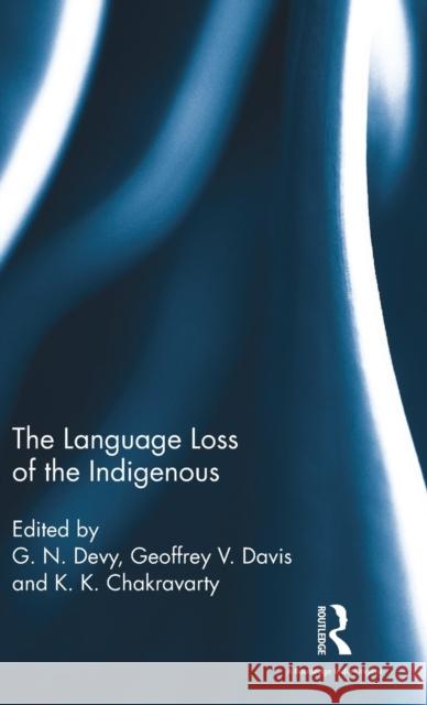 The Language Loss of the Indigenous G. N. Devy Geoffrey V. Davis K. K. Chakravarty 9781138120822 Routledge Chapman & Hall