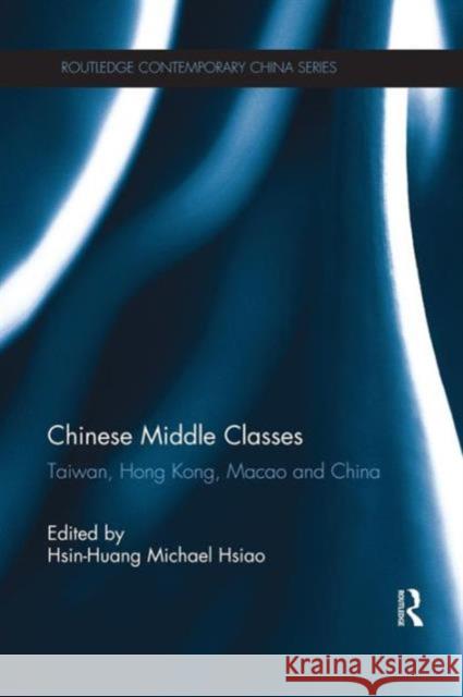 Chinese Middle Classes: Taiwan, Hong Kong, Macao, and China Hsin-Huang Michae 9781138120846
