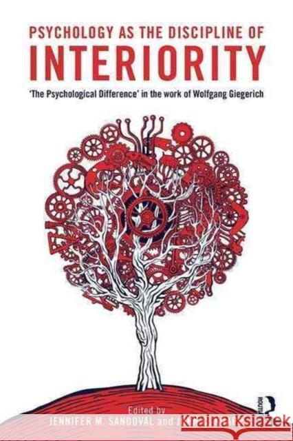 Psychology as the Discipline of Interiority: The Psychological Difference in the Work of Wolfgang Giegerich Sandoval, Jennifer M. 9781138120884 Routledge