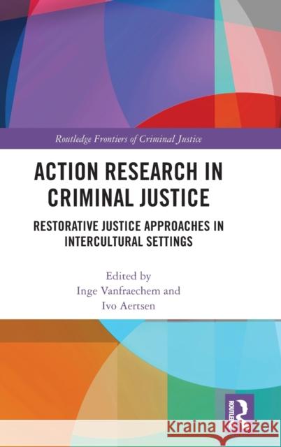 Action Research in Criminal Justice: Restorative justice approaches in intercultural settings Inge Vanfraechem, Ivo Aertsen (University of Leuven, Belgium) 9781138120914