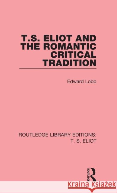 T. S. Eliot and the Romantic Critical Tradition Edward Lobb 9781138121003 Routledge