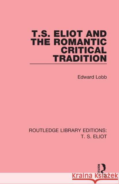 T. S. Eliot and the Romantic Critical Tradition Edward Lobb 9781138121034 Routledge